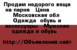 Продам недорого вещи на парня › Цена ­ 1 000 - Московская обл. Одежда, обувь и аксессуары » Мужская одежда и обувь   